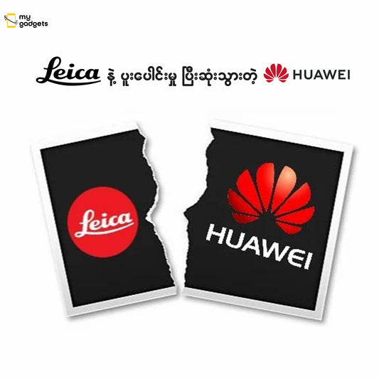 " Leica နဲ့ ပူးပေါင်းမှုပြီးဆုံးသွားတဲ့ Huawei "