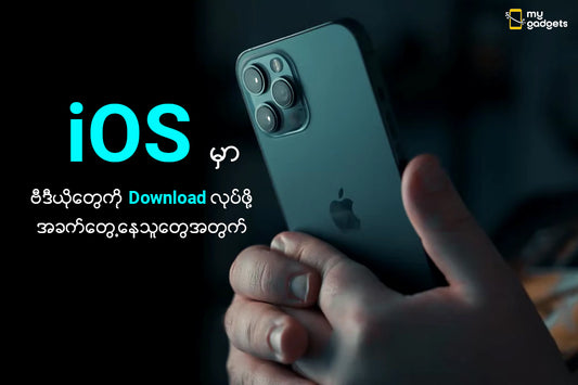 " iOS မှာ Video တွေ ဒေါင်းလော့ဆွဲဖို့ အခက်တွေ့နေတဲ့ သူတွေအတွက် "